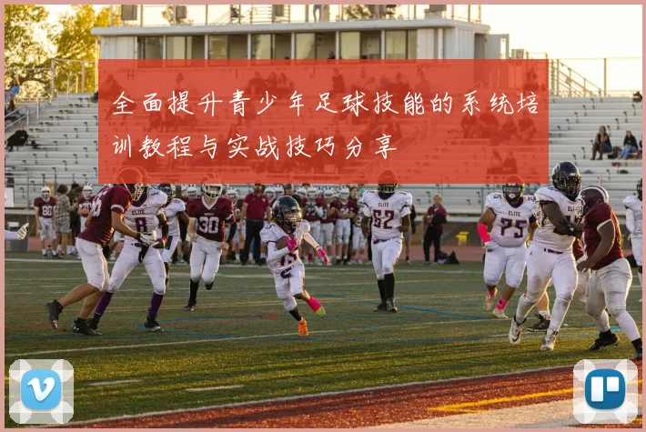 全面提升青少年足球技能的系统培训教程与实战技巧分享