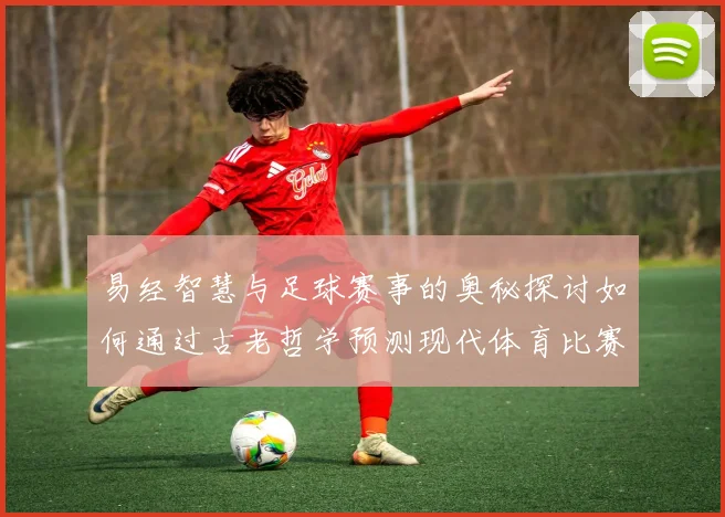 易经智慧与足球赛事的奥秘探讨如何通过古老哲学预测现代体育比赛结果