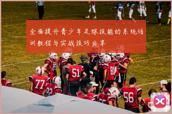 全面提升青少年足球技能的系统培训教程与实战技巧分享