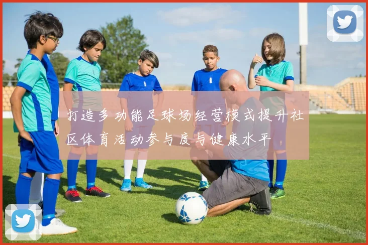 打造多功能足球场经营模式提升社区体育活动参与度与健康水平