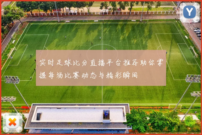 实时足球比分直播平台推荐助你掌握每场比赛动态与精彩瞬间